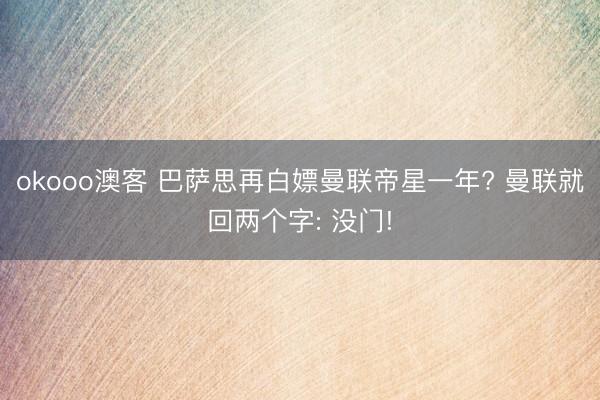 okooo澳客 巴萨思再白嫖曼联帝星一年? 曼联就回两个字: 没门!