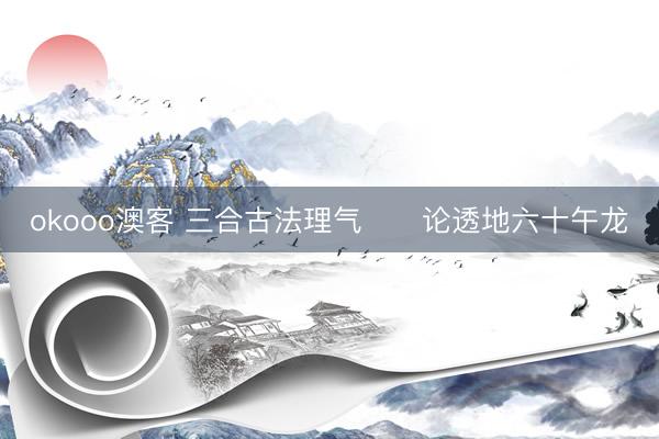 okooo澳客 三合古法理气      论透地六十午龙