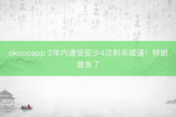 okoooapp 2年内遭受至少4次刺杀威逼！特朗普急了