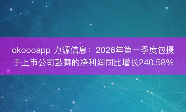 okoooapp 力源信息：2026年第一季度包摄于上市公司鼓舞的净利润同比增长240.58%