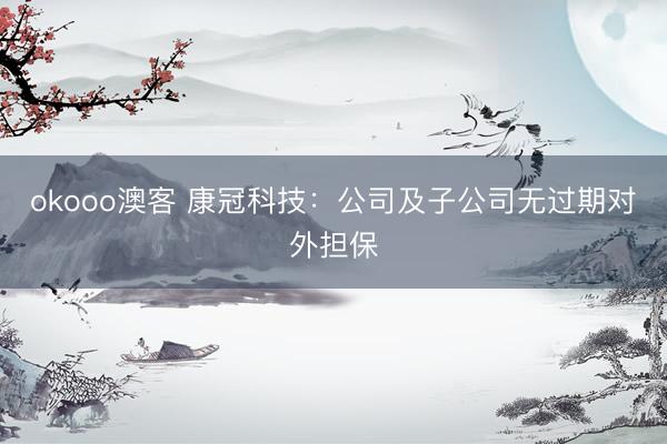 okooo澳客 康冠科技：公司及子公司无过期对外担保